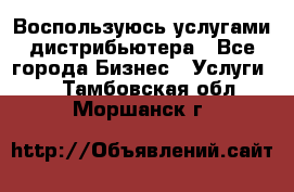 Воспользуюсь услугами дистрибьютера - Все города Бизнес » Услуги   . Тамбовская обл.,Моршанск г.